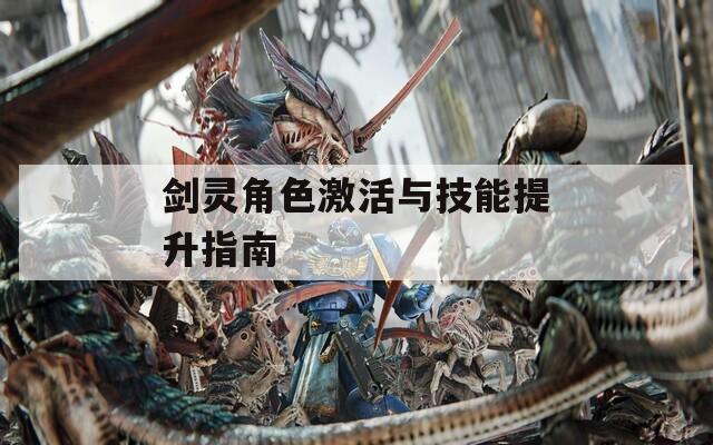 剑灵角色激活与技能提升指南