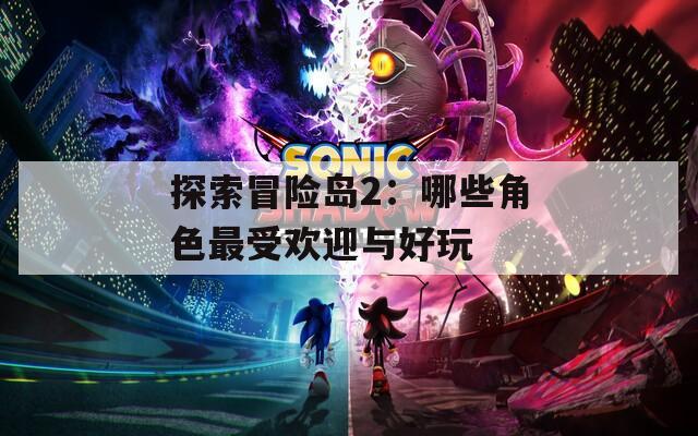 探索冒险岛2：哪些角色最受欢迎与好玩