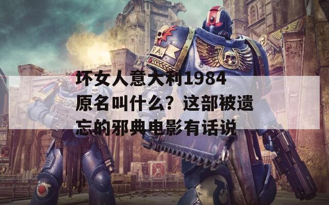 坏女人意大利1984原名叫什么？这部被遗忘的邪典电影有话说