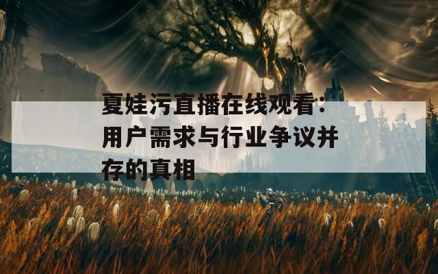 夏娃污直播在线观看：用户需求与行业争议并存的真相