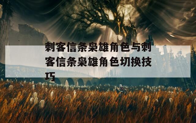 刺客信条枭雄角色与刺客信条枭雄角色切换技巧