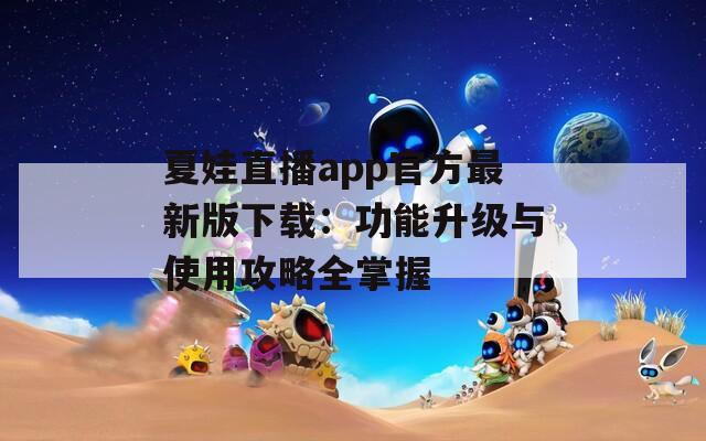 夏娃直播app官方最新版下载：功能升级与使用攻略全掌握
