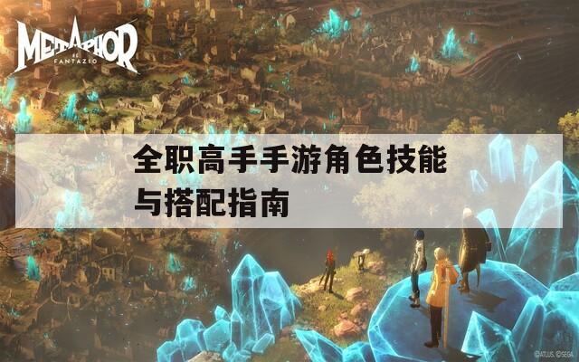 全职高手手游角色技能与搭配指南