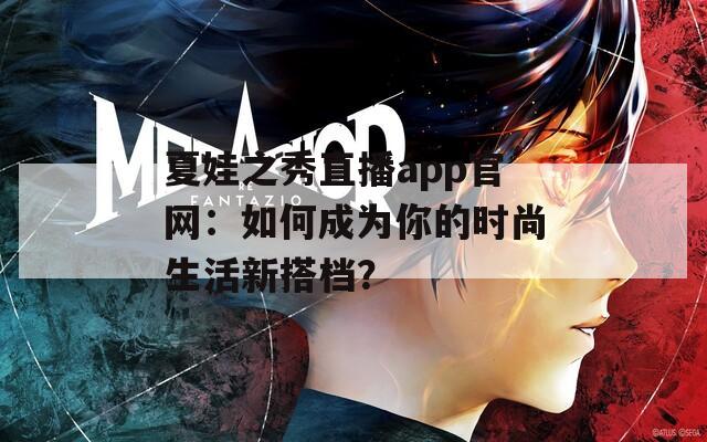 夏娃之秀直播app官网：如何成为你的时尚生活新搭档？