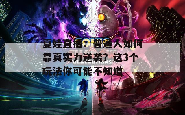 夏娃直播：普通人如何靠真实力逆袭？这3个玩法你可能不知道