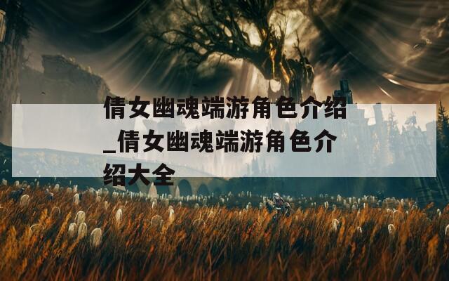 倩女幽魂端游角色介绍_倩女幽魂端游角色介绍大全