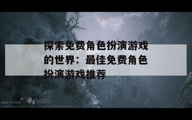 探索免费角色扮演游戏的世界：最佳免费角色扮演游戏推荐