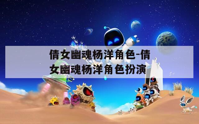 倩女幽魂杨洋角色-倩女幽魂杨洋角色扮演