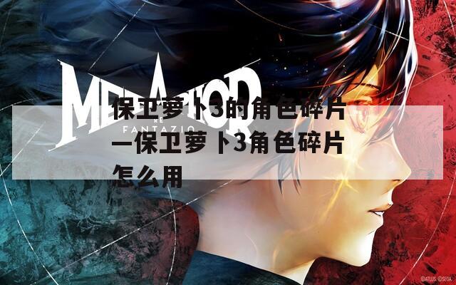 保卫萝卜3的角色碎片—保卫萝卜3角色碎片怎么用