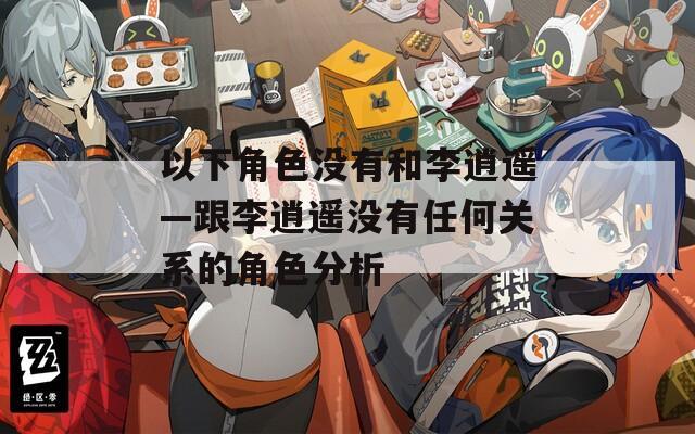 以下角色没有和李逍遥—跟李逍遥没有任何关系的角色分析