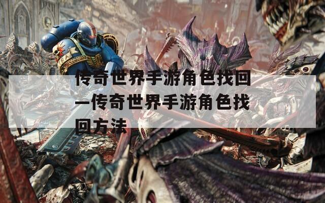 传奇世界手游角色找回—传奇世界手游角色找回方法