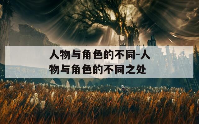 人物与角色的不同-人物与角色的不同之处