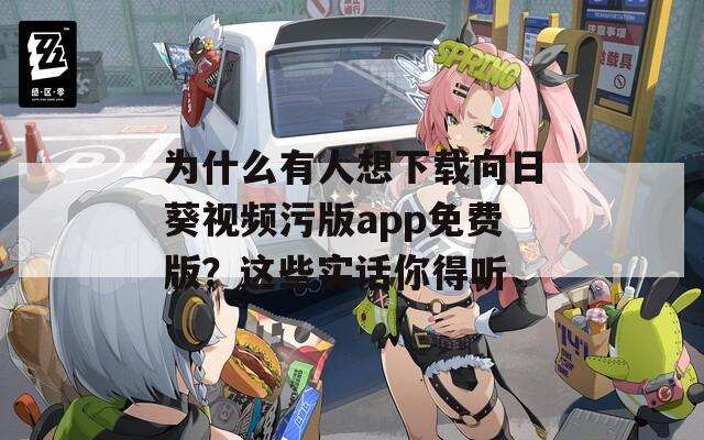 为什么有人想下载向日葵视频污版app免费版？这些实话你得听