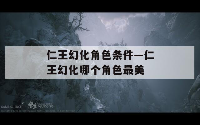 仁王幻化角色条件—仁王幻化哪个角色最美