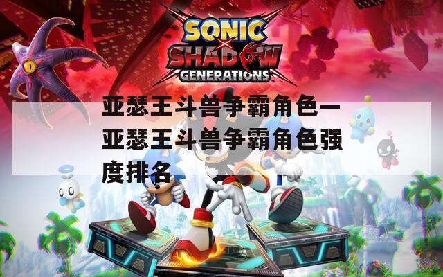 亚瑟王斗兽争霸角色—亚瑟王斗兽争霸角色强度排名