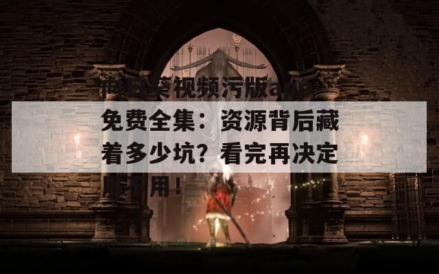 向日葵视频污版app免费全集：资源背后藏着多少坑？看完再决定用不用！