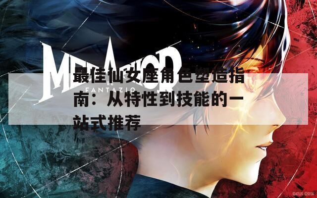 最佳仙女座角色塑造指南：从特性到技能的一站式推荐