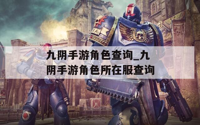 九阴手游角色查询_九阴手游角色所在服查询