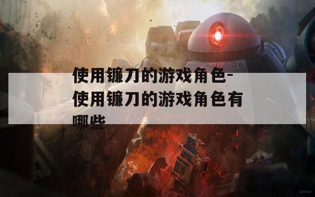 使用镰刀的游戏角色-使用镰刀的游戏角色有哪些