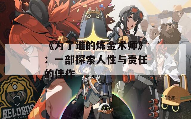 《为了谁的炼金术师》：一部探索人性与责任的佳作