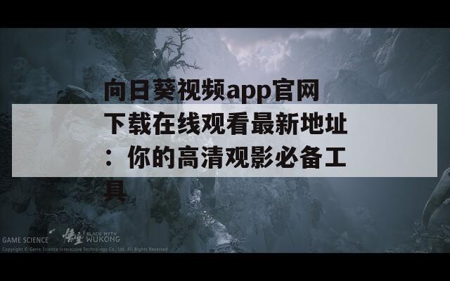 向日葵视频app官网下载在线观看最新地址：你的高清观影必备工具