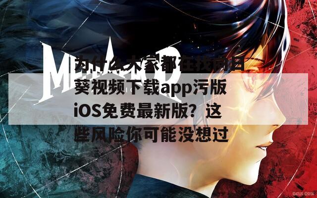 为什么大家都在找向日葵视频下载app污版iOS免费最新版？这些风险你可能没想过