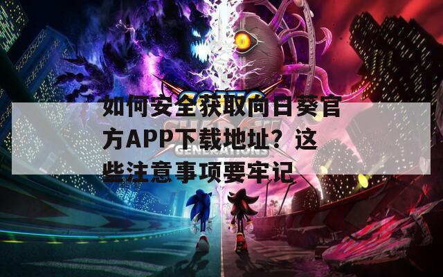 如何安全获取向日葵官方APP下载地址？这些注意事项要牢记