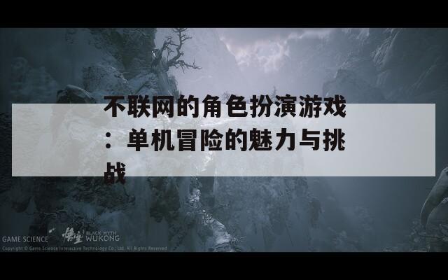 不联网的角色扮演游戏：单机冒险的魅力与挑战