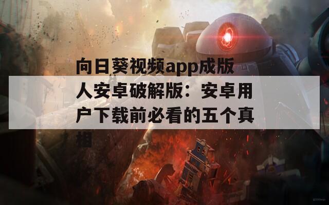 向日葵视频app成版人安卓破解版：安卓用户下载前必看的五个真相