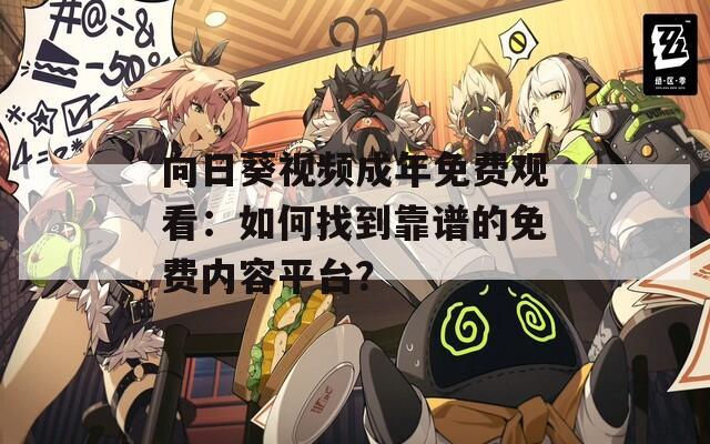 向日葵视频成年免费观看：如何找到靠谱的免费内容平台？