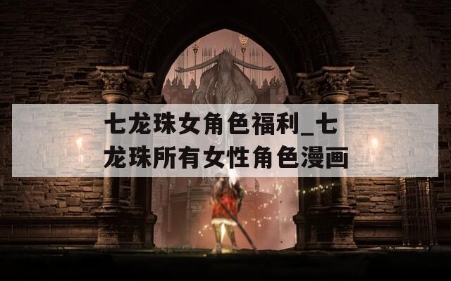 七龙珠女角色福利_七龙珠所有女性角色漫画