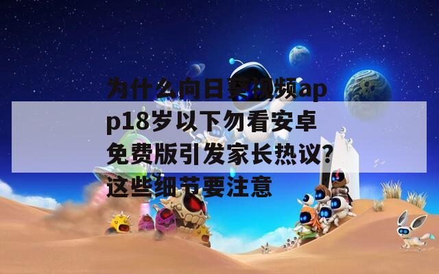 为什么向日葵视频app18岁以下勿看安卓免费版引发家长热议？这些细节要注意