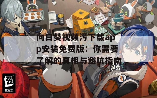 向日葵视频污下载app安装免费版：你需要了解的真相与避坑指南