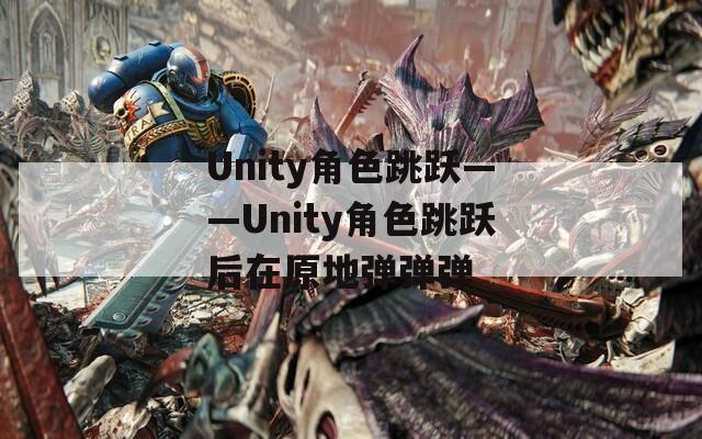 Unity角色跳跃——Unity角色跳跃后在原地弹弹弹