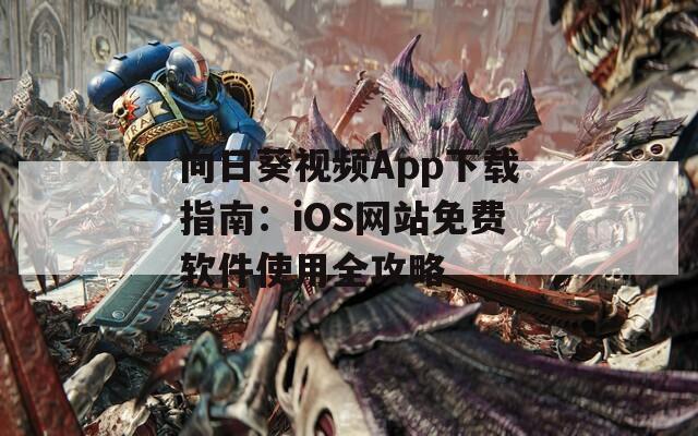 向日葵视频App下载指南：iOS网站免费软件使用全攻略