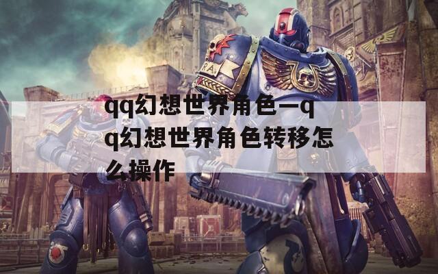 qq幻想世界角色—qq幻想世界角色转移怎么操作