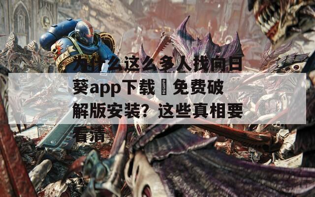 为什么这么多人找向日葵app下载汅免费破解版安装？这些真相要看清