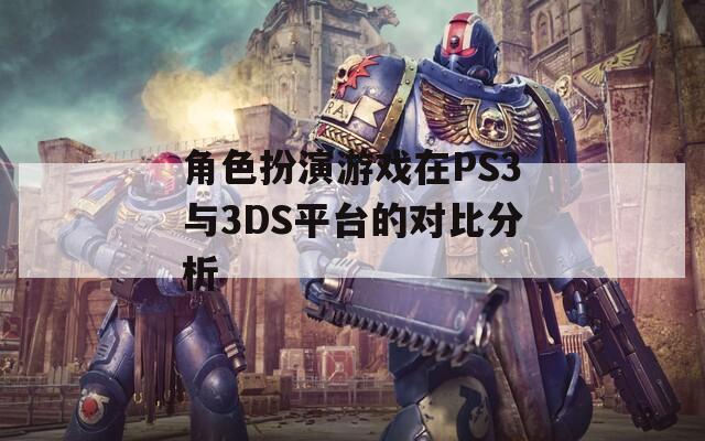 角色扮演游戏在PS3与3DS平台的对比分析