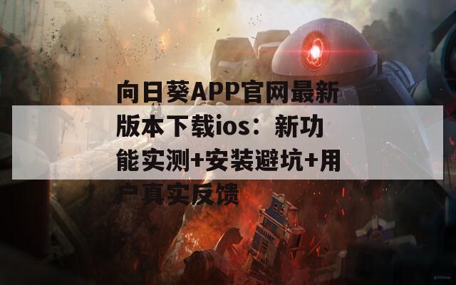 向日葵APP官网最新版本下载ios：新功能实测+安装避坑+用户真实反馈