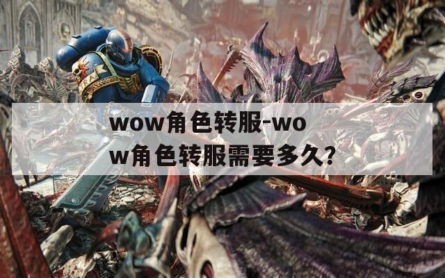 wow角色转服-wow角色转服需要多久？