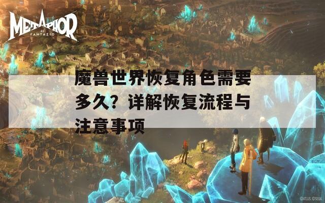 魔兽世界恢复角色需要多久？详解恢复流程与注意事项