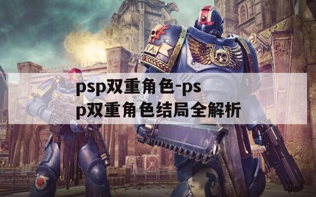 psp双重角色-psp双重角色结局全解析
