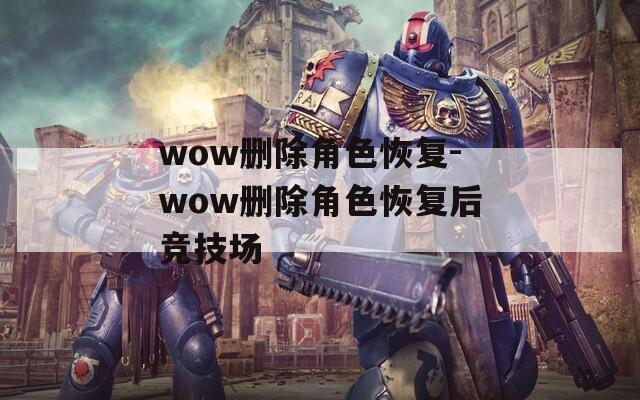 wow删除角色恢复-wow删除角色恢复后竞技场