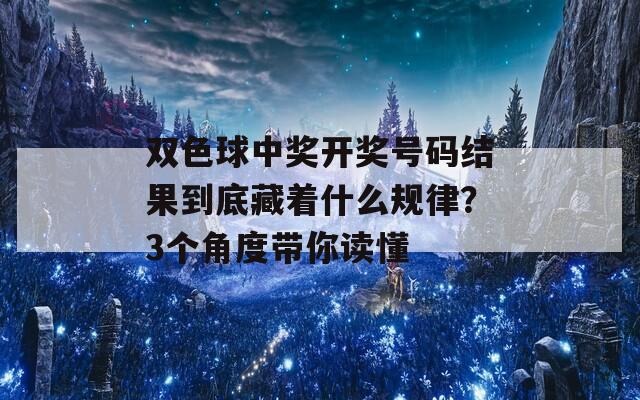 双色球中奖开奖号码结果到底藏着什么规律？3个角度带你读懂