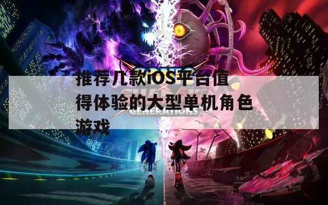 推荐几款iOS平台值得体验的大型单机角色游戏