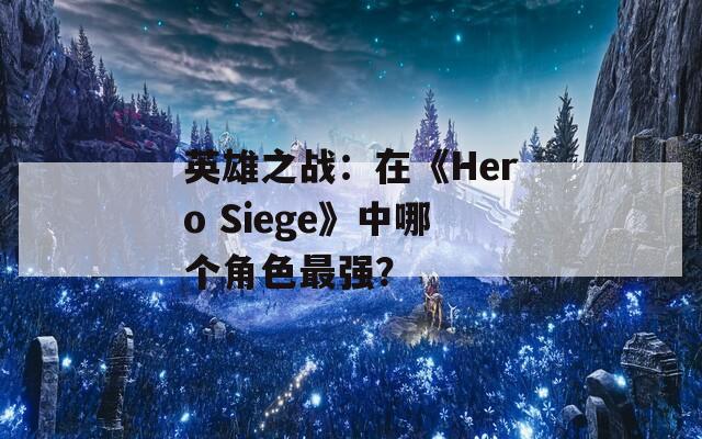 英雄之战：在《Hero Siege》中哪个角色最强？