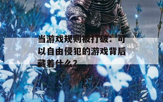 当游戏规则被打破：可以自由侵犯的游戏背后藏着什么？