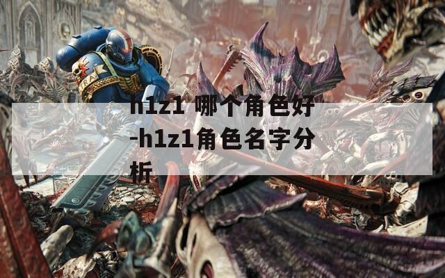 h1z1 哪个角色好-h1z1角色名字分析