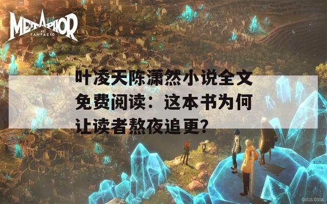 叶凌天陈潇然小说全文免费阅读：这本书为何让读者熬夜追更？