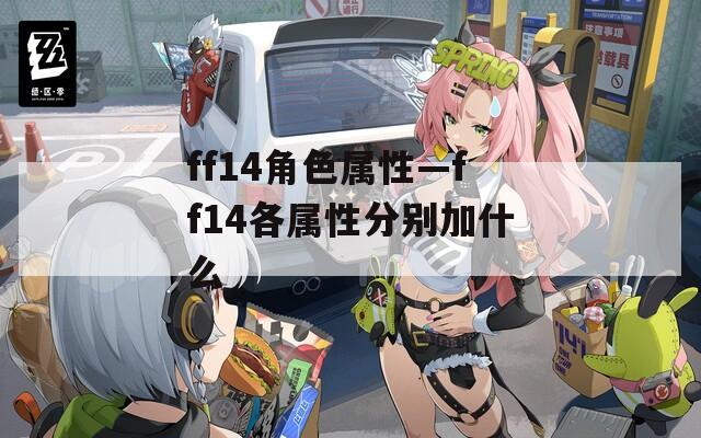 ff14角色属性—ff14各属性分别加什么